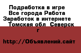 Подработка в игре - Все города Работа » Заработок в интернете   . Томская обл.,Северск г.